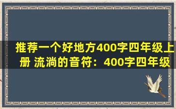 推荐一个好地方400字四年级上册 流淌的音符：400字四年级上册的好地方
